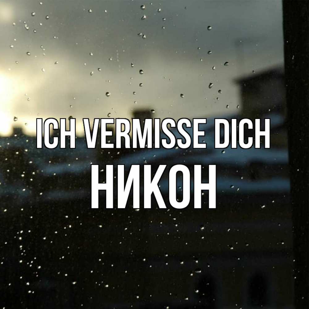 Открытка на каждый день с именем, Никон Ich vermisse dich капли на стекле Прикольная открытка с пожеланием онлайн скачать бесплатно 