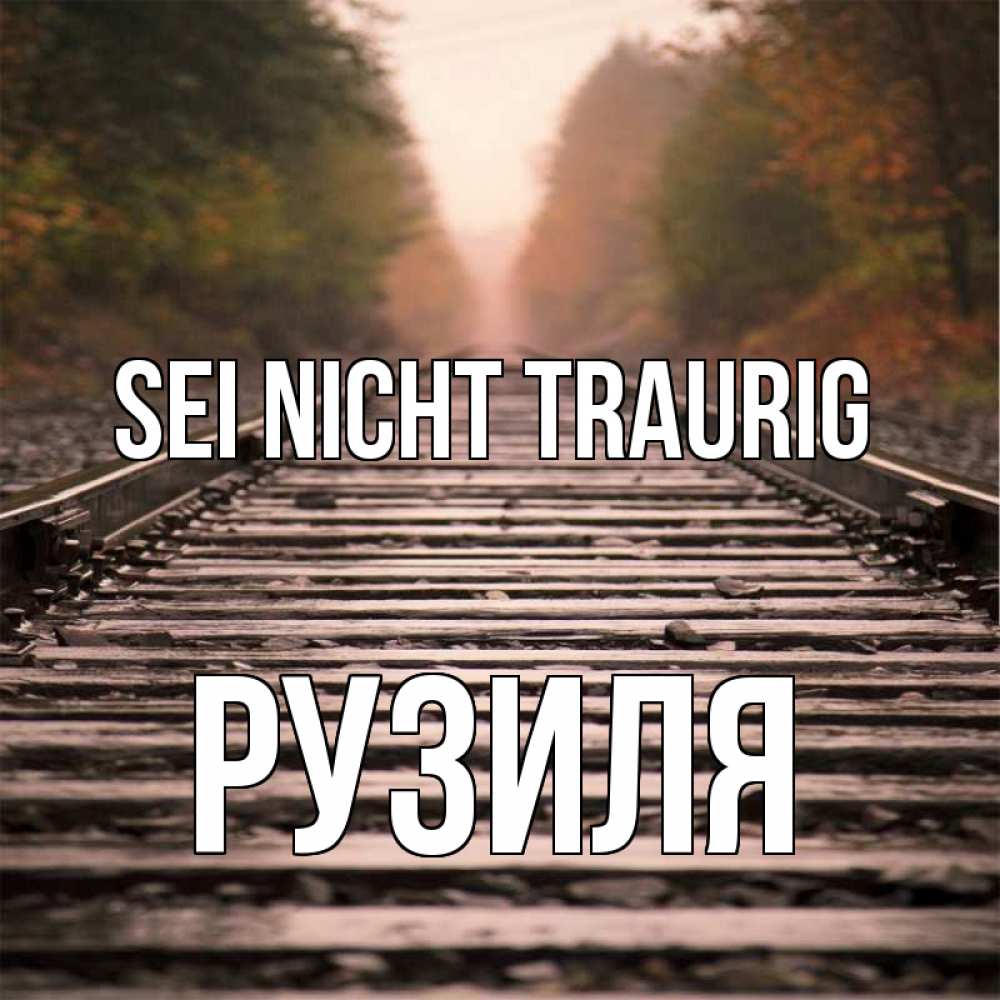 Открытка на каждый день с именем, Рузиля Sei nicht traurig лес и железная дорога Прикольная открытка с пожеланием онлайн скачать бесплатно 