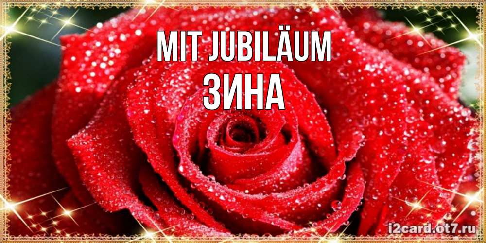 Открытка на каждый день с именем, Зина Mit Jubiläum роса и роза. открытка с красивой розой Прикольная открытка с пожеланием онлайн скачать бесплатно 