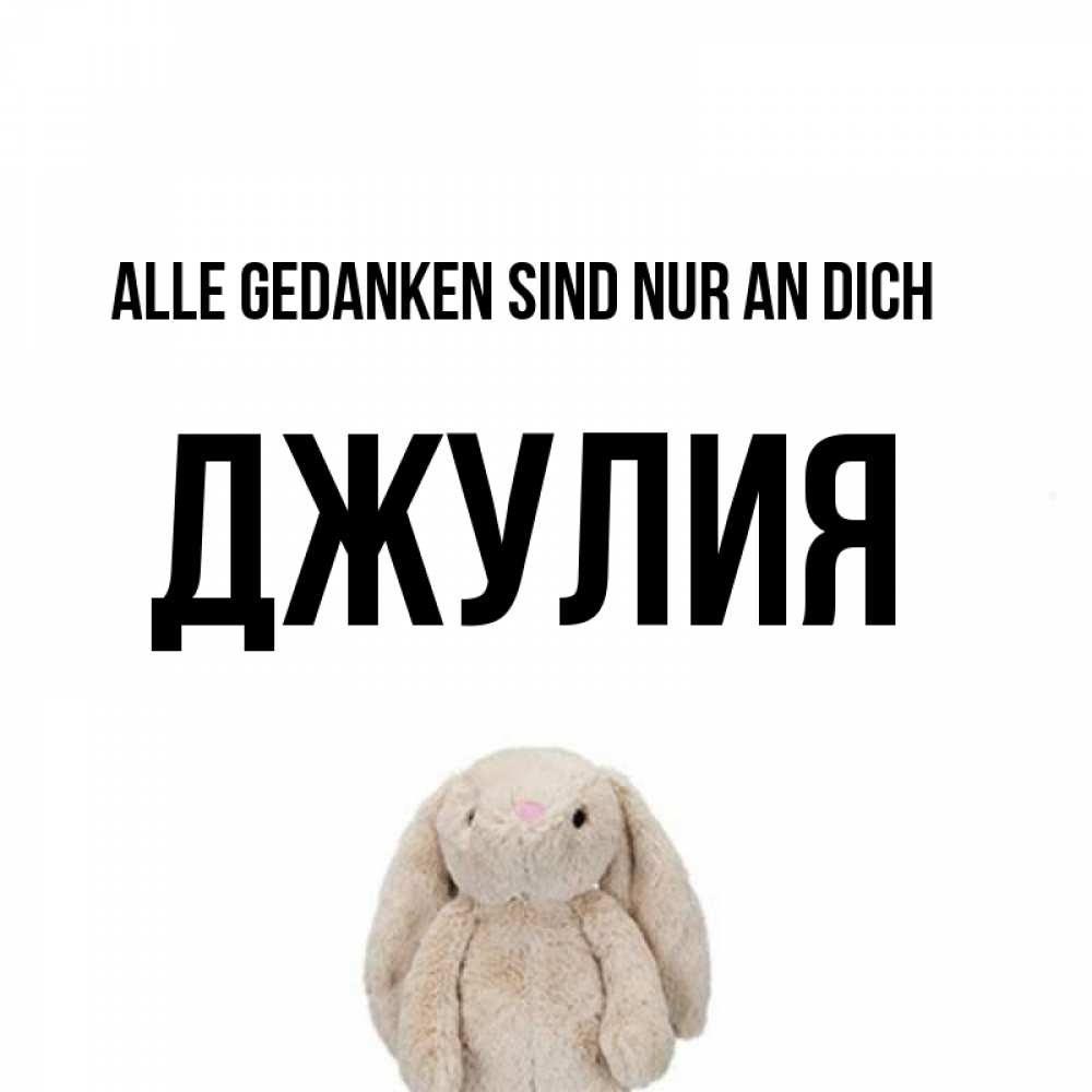 Открытка на каждый день с именем, Джулия Alle Gedanken sind nur an dich открытки с текстами и подписями Прикольная открытка с пожеланием онлайн скачать бесплатно 