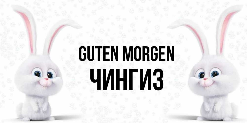 Открытка на каждый день с именем, Чингиз Guten Morgen кролики с длинными ушками Прикольная открытка с пожеланием онлайн скачать бесплатно 