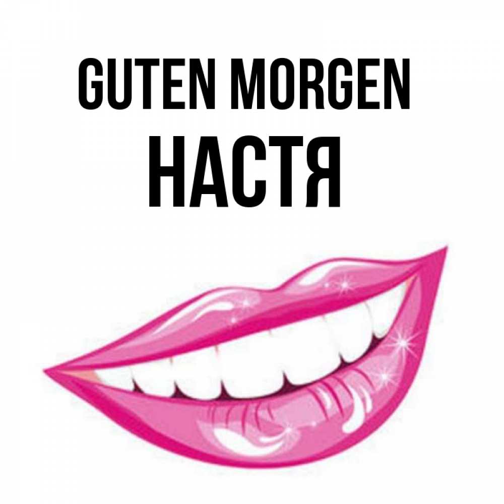 Открытка на каждый день с именем, Настя Guten Morgen розовые губы и белые зубы Прикольная открытка с пожеланием онлайн скачать бесплатно 