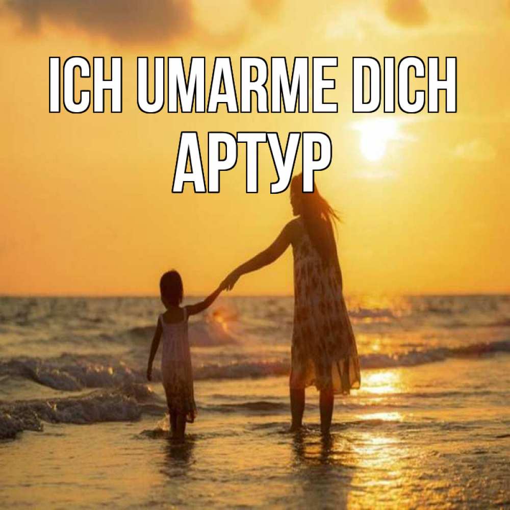 Открытка на каждый день с именем, Артур Ich umarme dich мама и дочка Прикольная открытка с пожеланием онлайн скачать бесплатно 