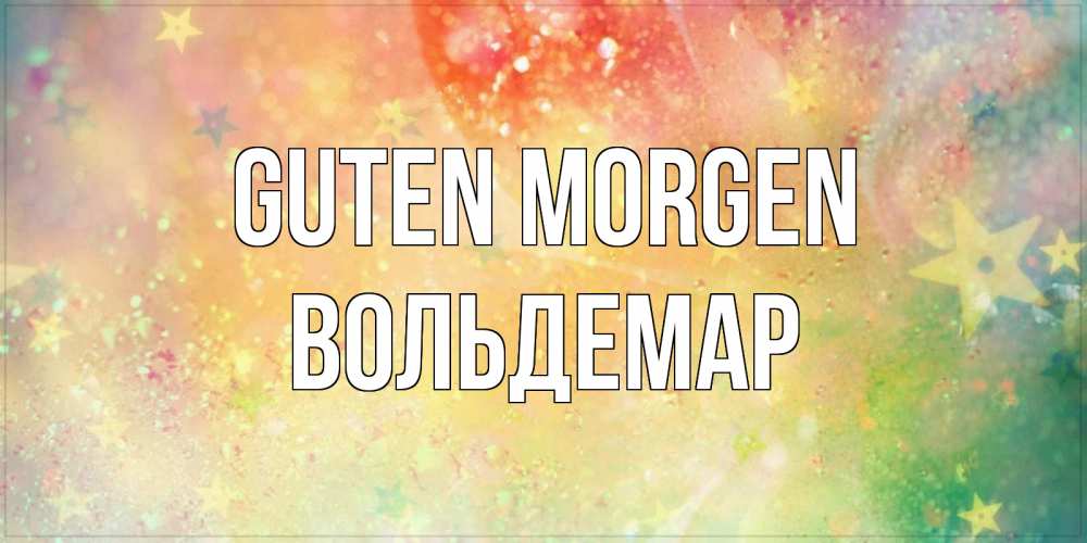 Открытка на каждый день с именем, Вольдемар Guten Morgen красивая открытка с пожеланиями добрейшего утра Прикольная открытка с пожеланием онлайн скачать бесплатно 
