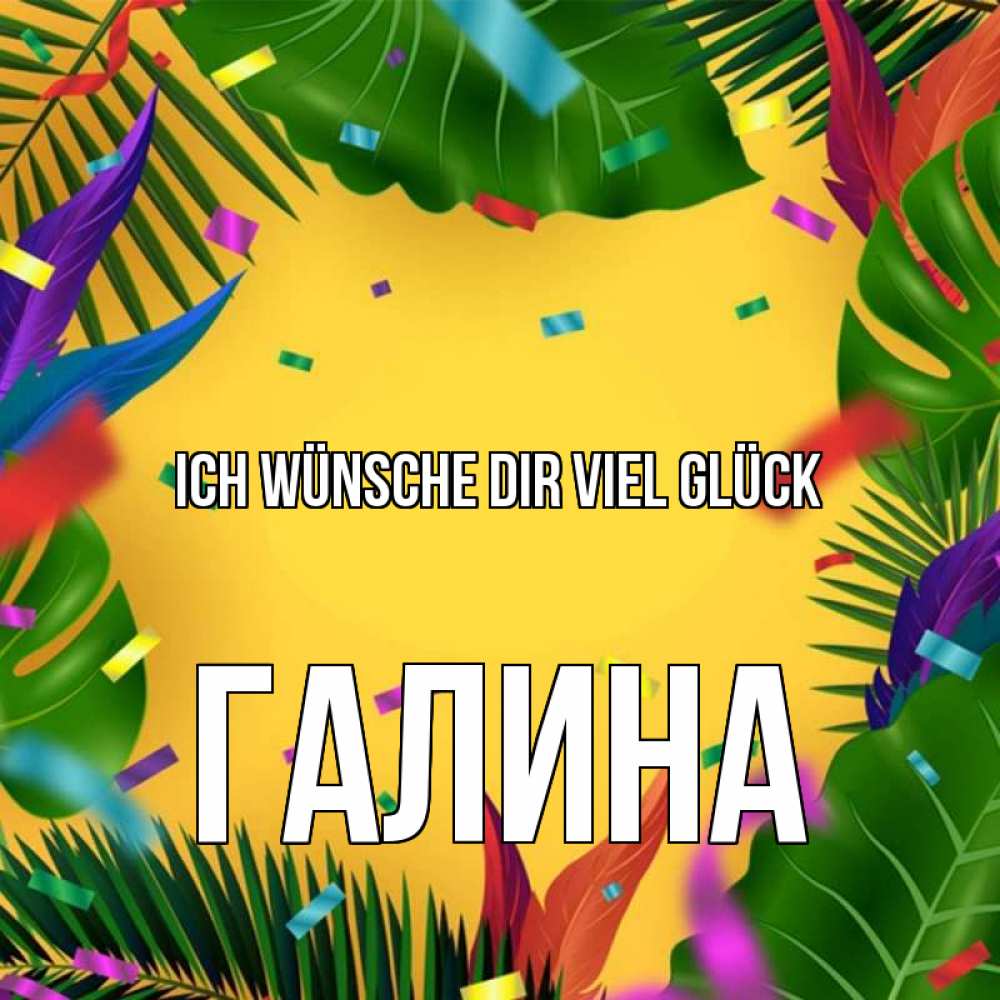 Открытка на каждый день с именем, Галина Ich wünsche dir viel Glück тропики Прикольная открытка с пожеланием онлайн скачать бесплатно 