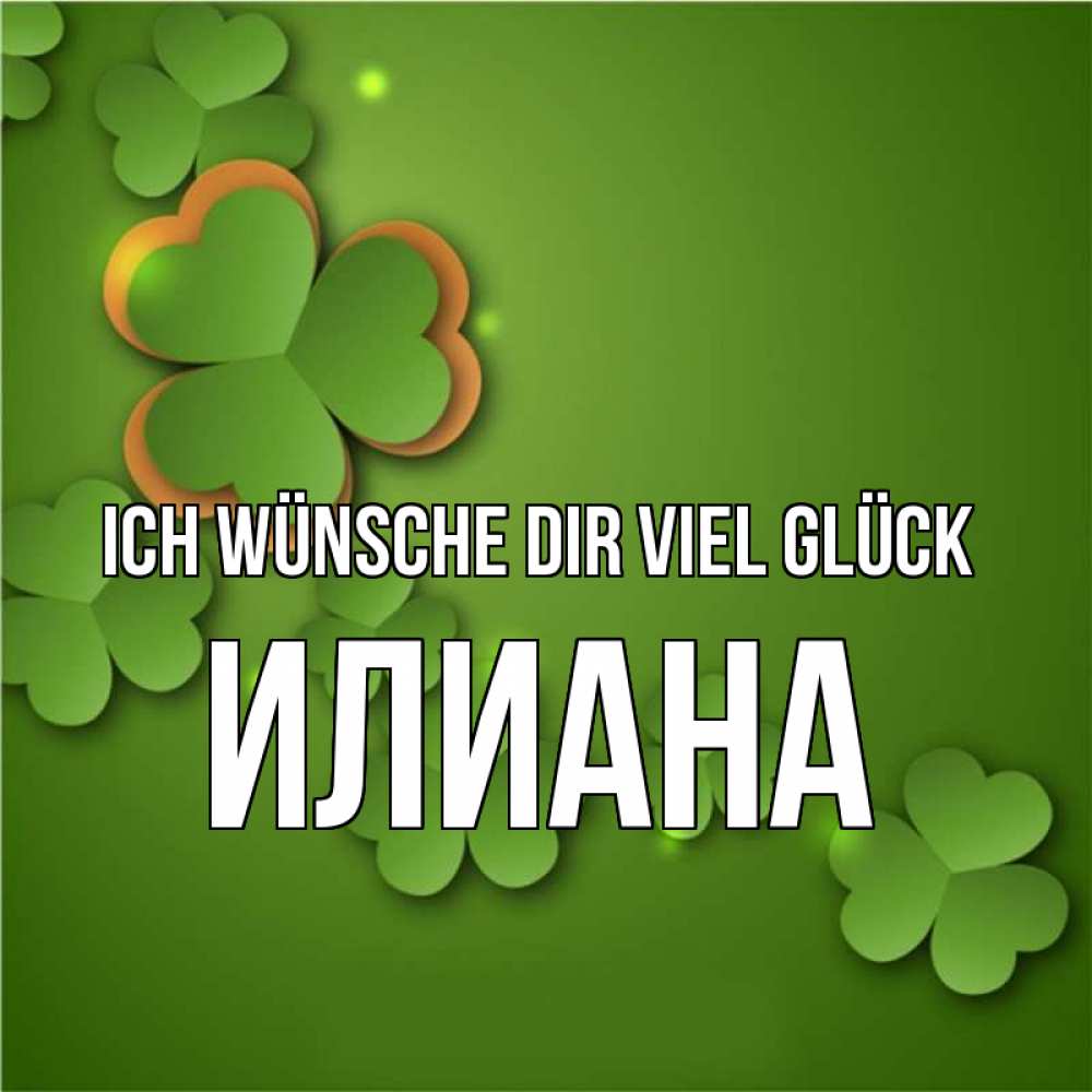 Открытка на каждый день с именем, Илиана Ich wünsche dir viel Glück много трехлистных листочков клевера Прикольная открытка с пожеланием онлайн скачать бесплатно 