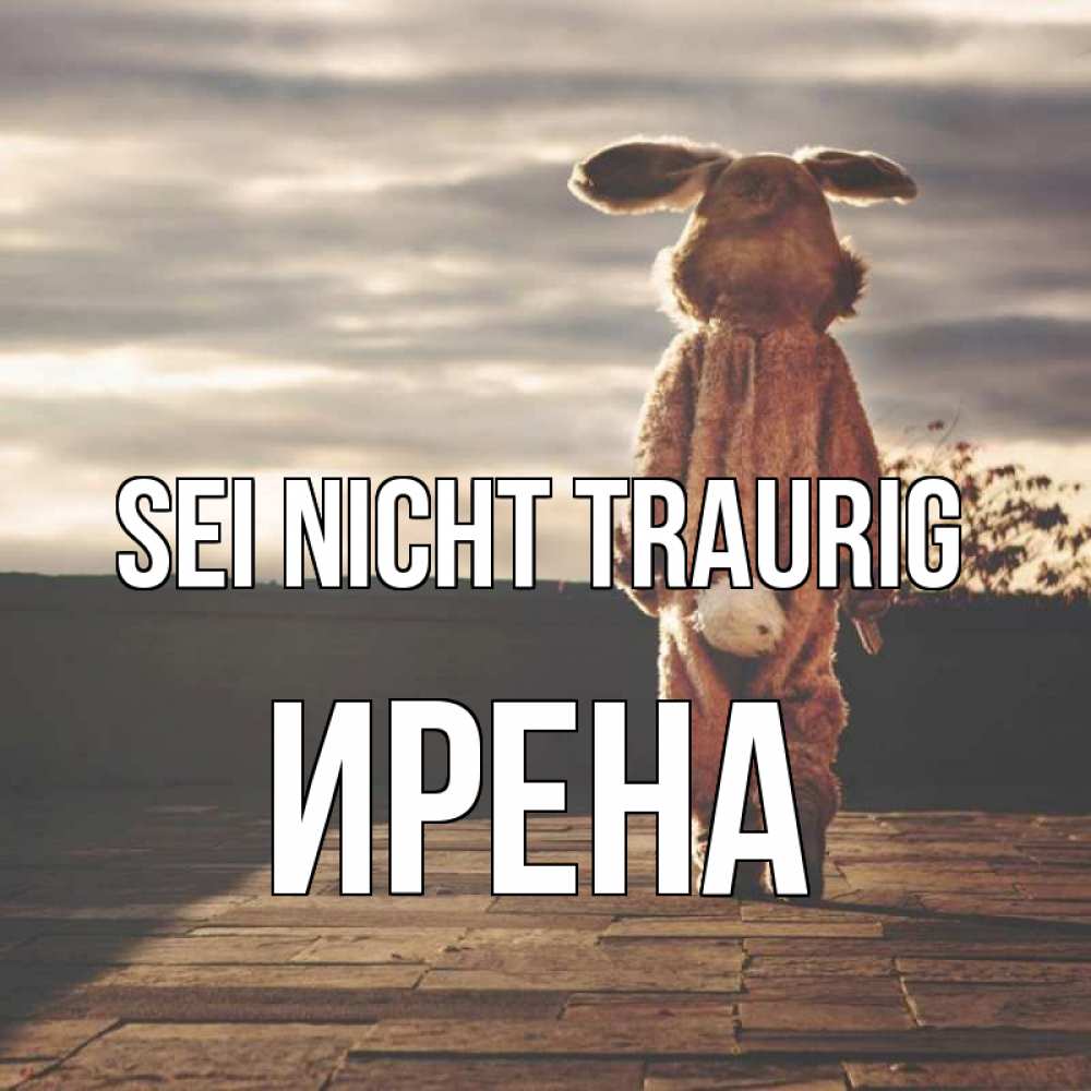 Открытка на каждый день с именем, Ирена Sei nicht traurig со спины Прикольная открытка с пожеланием онлайн скачать бесплатно 