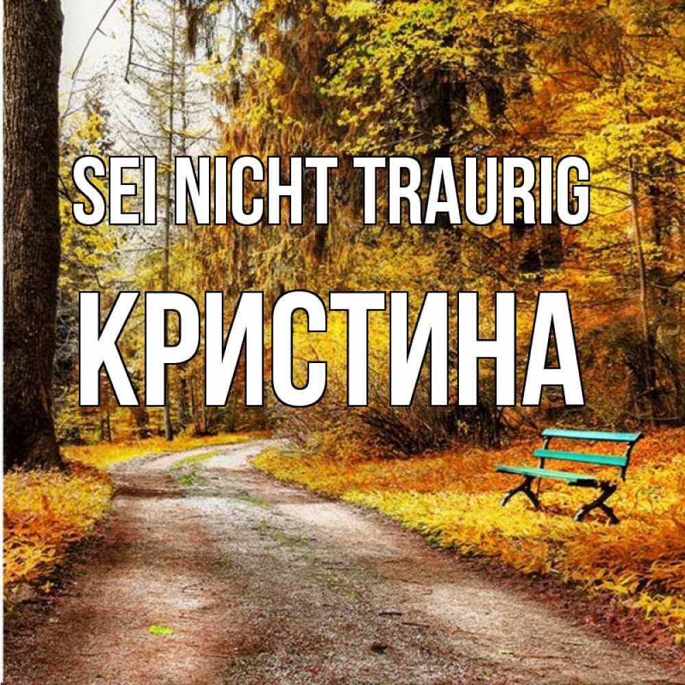 Открытка на каждый день с именем, Кристина Sei nicht traurig зеленая лавочка Прикольная открытка с пожеланием онлайн скачать бесплатно 