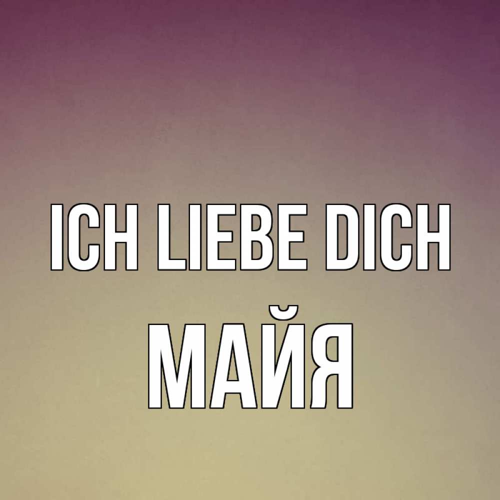 Открытка на каждый день с именем, Майя Ich liebe dich для любимой Прикольная открытка с пожеланием онлайн скачать бесплатно 