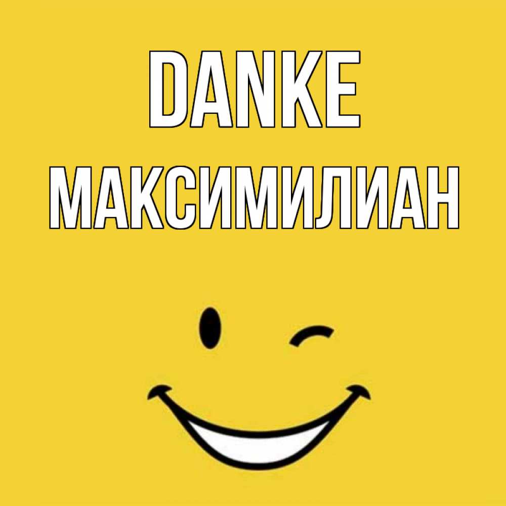 Открытка на каждый день с именем, Максимилиан Danke благодарю и улыбаюсь Прикольная открытка с пожеланием онлайн скачать бесплатно 
