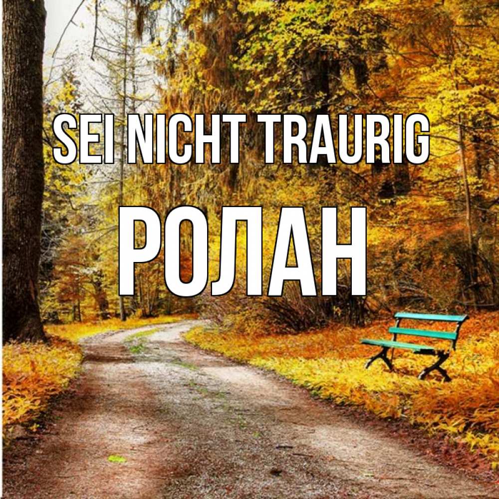 Открытка на каждый день с именем, Ролан Sei nicht traurig зеленая лавочка Прикольная открытка с пожеланием онлайн скачать бесплатно 
