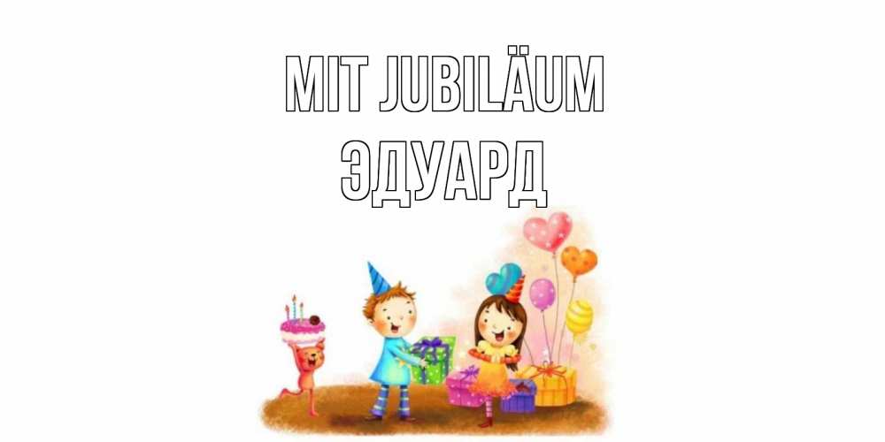 Открытка на каждый день с именем, Эдуард Mit Jubiläum дети, подарки Прикольная открытка с пожеланием онлайн скачать бесплатно 