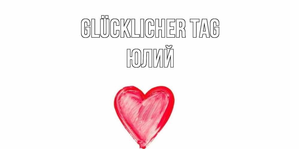 Открытка на каждый день с именем, Юлий Glücklicher Tag прекрасного дня любимой Прикольная открытка с пожеланием онлайн скачать бесплатно 