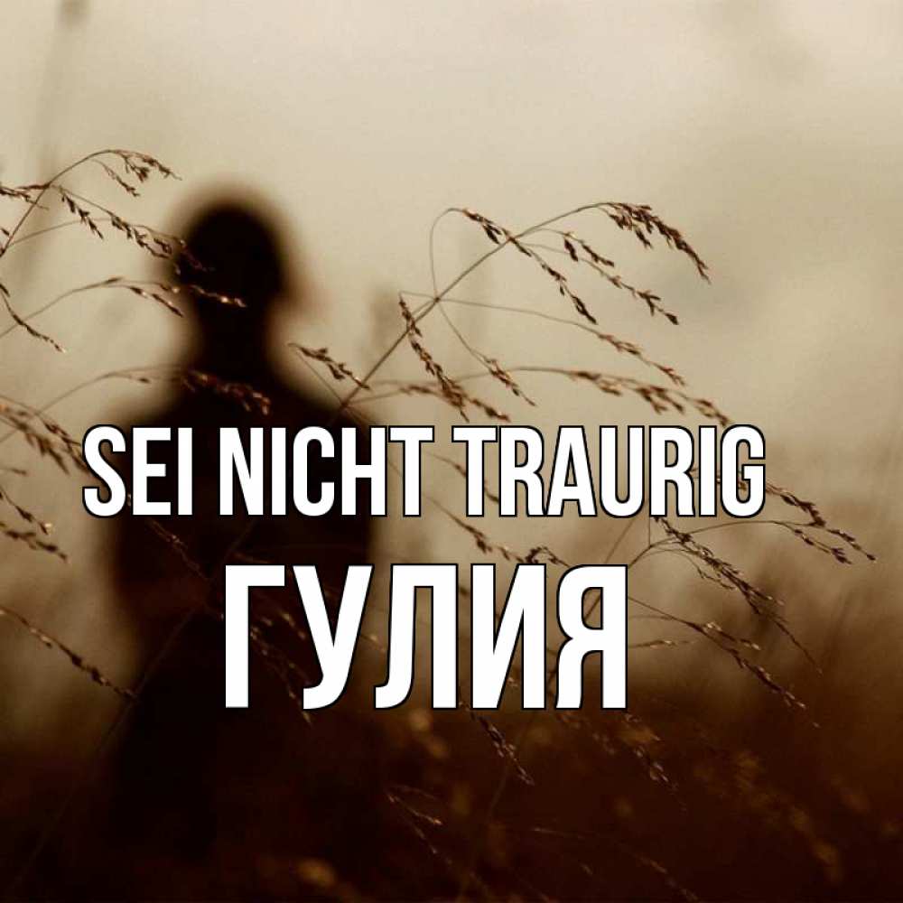 Открытка на каждый день с именем, Гулия Sei nicht traurig грусть Прикольная открытка с пожеланием онлайн скачать бесплатно 