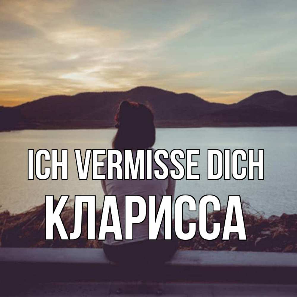 Открытка на каждый день с именем, Кларисса Ich vermisse dich я уже соскучилась Прикольная открытка с пожеланием онлайн скачать бесплатно 
