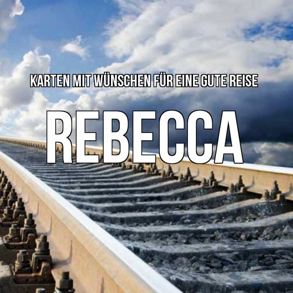 Открытка на каждый день с именем, Rebecca Karten mit Wünschen für eine gute Reise железнодорожные пути на фоне неба Прикольная открытка с пожеланием онлайн скачать бесплатно 