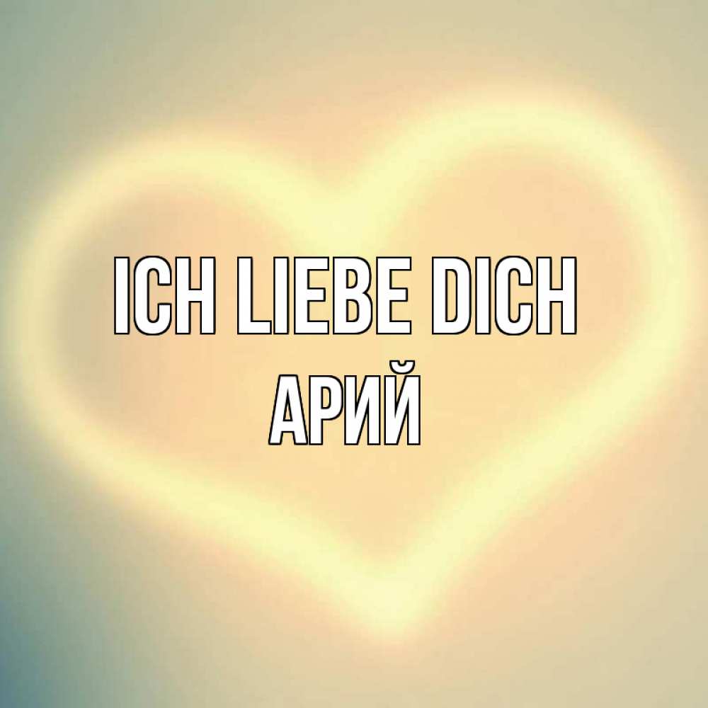 Открытка на каждый день с именем, Арий Ich liebe dich сердце Прикольная открытка с пожеланием онлайн скачать бесплатно 