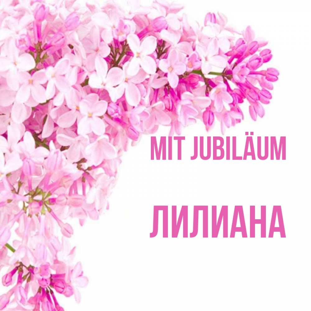 Открытка на каждый день с именем, Лилиана Mit Jubiläum Сирень на белом фоне Прикольная открытка с пожеланием онлайн скачать бесплатно 