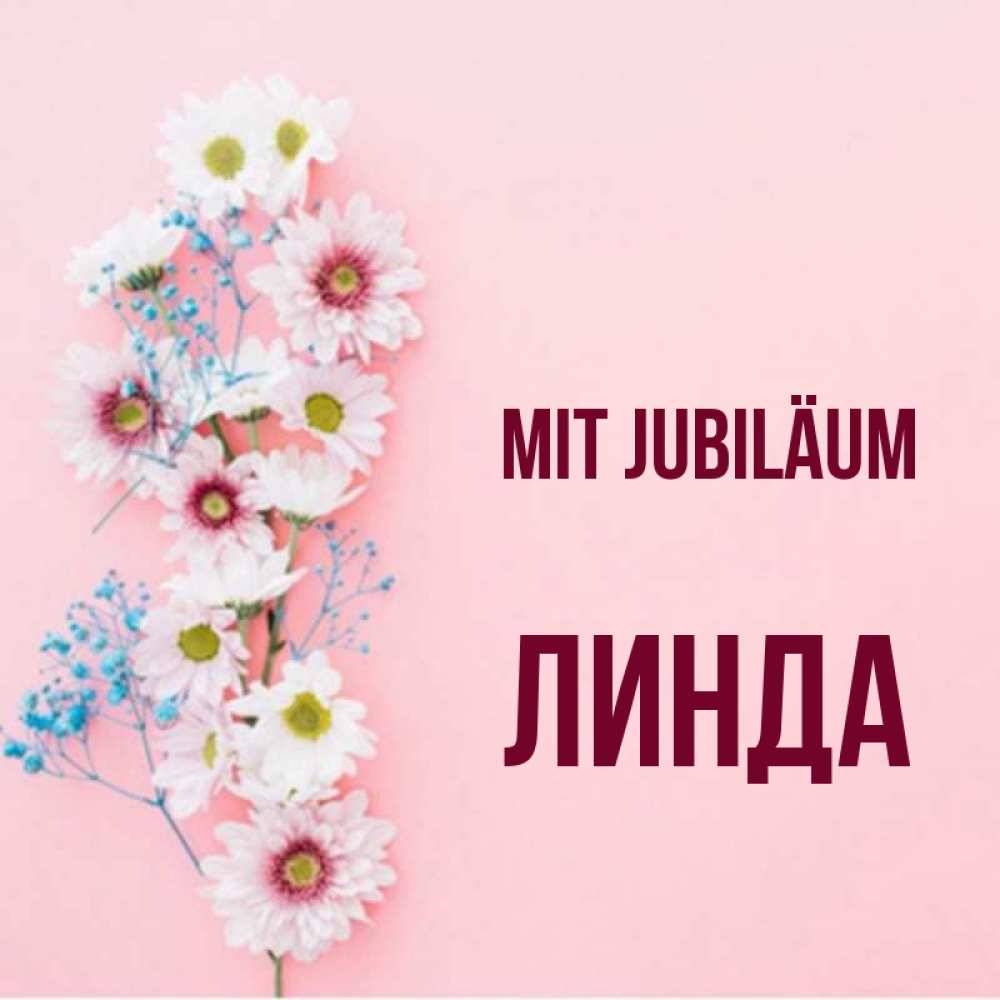 Открытка на каждый день с именем, Линда Mit Jubiläum Родная моя с днем рождения тебя картинка с цветами белыми и голубыми Прикольная открытка с пожеланием онлайн скачать бесплатно 