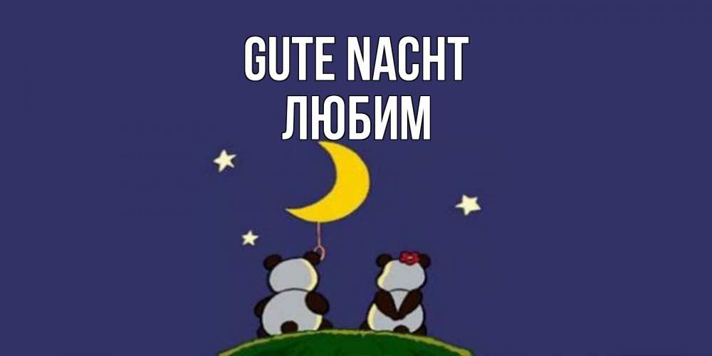 Открытка на каждый день с именем, Любим Gute Nacht открытка с пожеланиями хорошо выспаться Прикольная открытка с пожеланием онлайн скачать бесплатно 