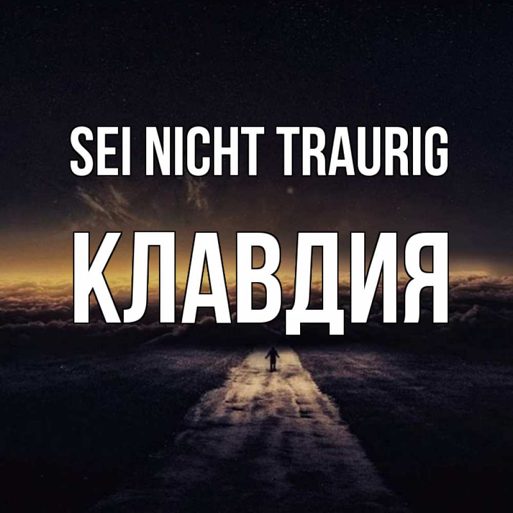 Открытка на каждый день с именем, Клавдия Sei nicht traurig дорога в никуда Прикольная открытка с пожеланием онлайн скачать бесплатно 