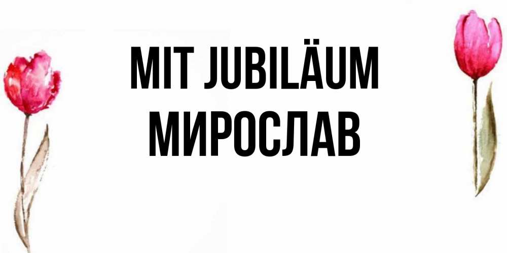 Открытка на каждый день с именем, Мирослав Mit Jubiläum открытки акварелью с цветами Прикольная открытка с пожеланием онлайн скачать бесплатно 