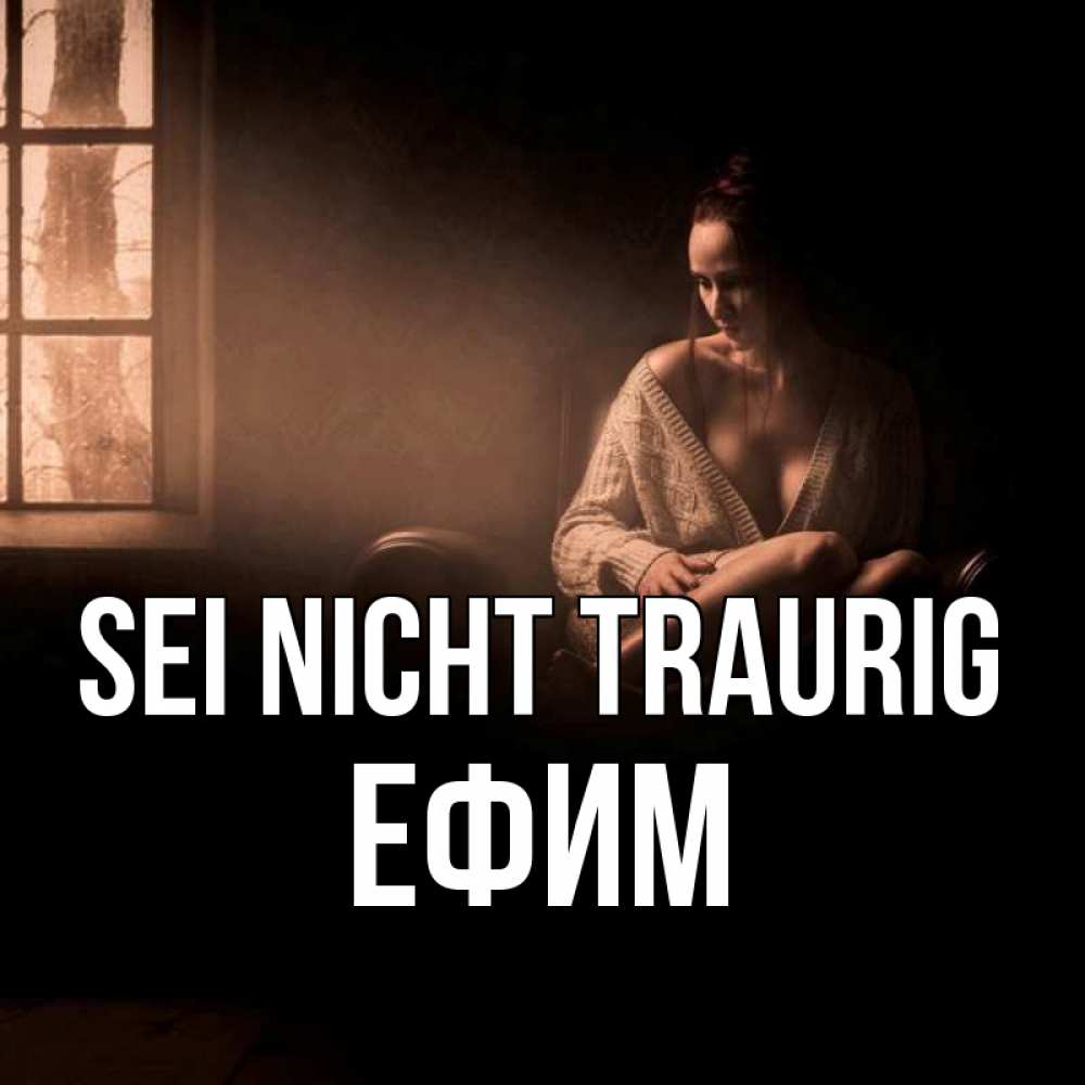 Открытка на каждый день с именем, Ефим Sei nicht traurig сидя у окна Прикольная открытка с пожеланием онлайн скачать бесплатно 