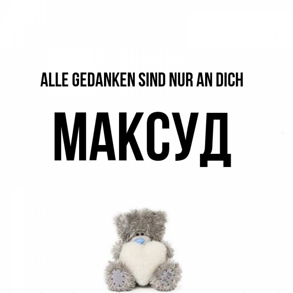 Открытка на каждый день с именем, Максуд Alle Gedanken sind nur an dich тедди с сердечком для любимой Прикольная открытка с пожеланием онлайн скачать бесплатно 