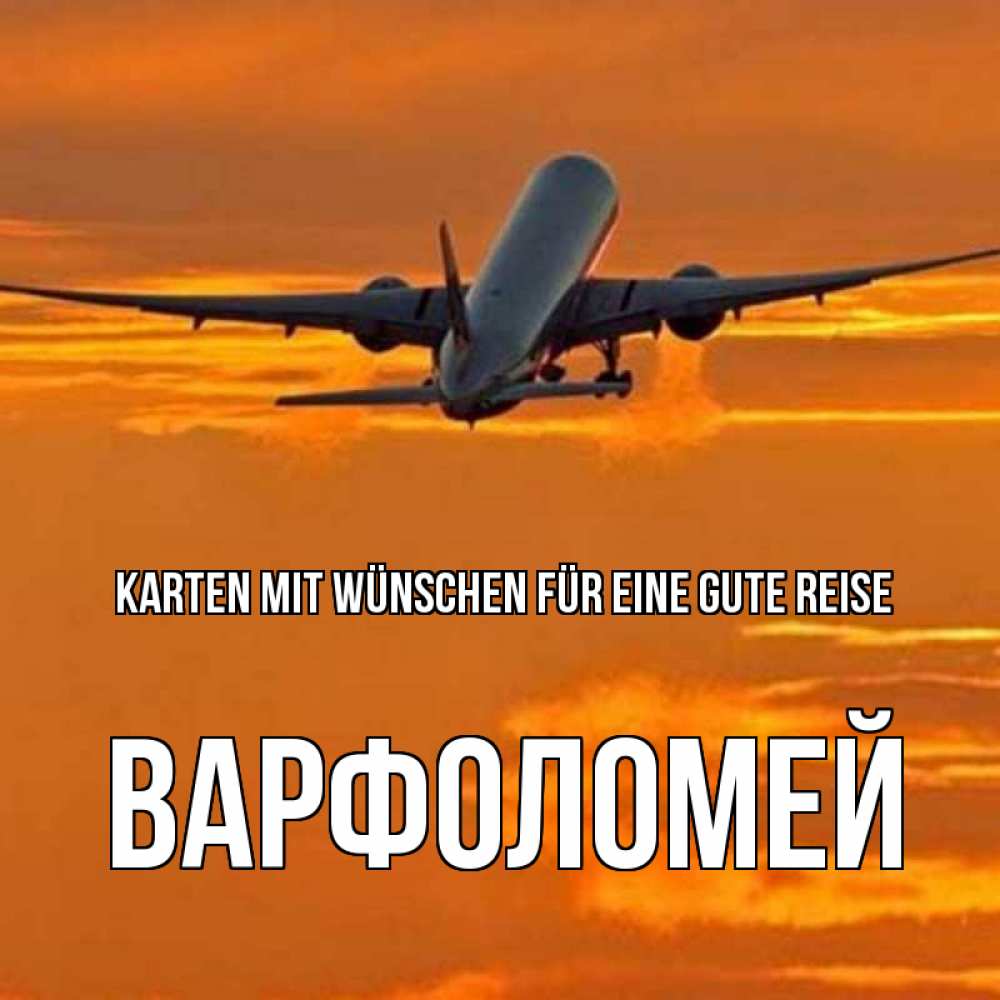 Открытка на каждый день с именем, Варфоломей Karten mit Wünschen für eine gute Reise оранжевое небо Прикольная открытка с пожеланием онлайн скачать бесплатно 