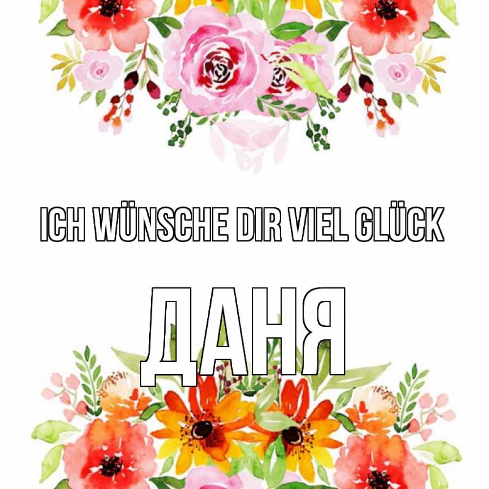 Открытка на каждый день с именем, Даня Ich wünsche dir viel Glück открытка с цветами акварелью Прикольная открытка с пожеланием онлайн скачать бесплатно 