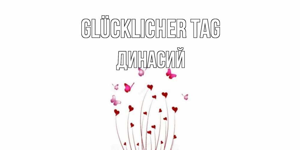 Открытка на каждый день с именем, Динасий Glücklicher Tag отличного дня Прикольная открытка с пожеланием онлайн скачать бесплатно 