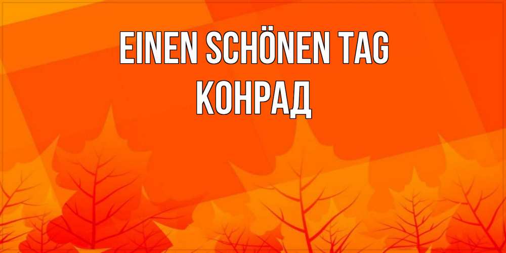 Открытка на каждый день с именем, Конрад Einen schönen Tag осеннее настроение Прикольная открытка с пожеланием онлайн скачать бесплатно 