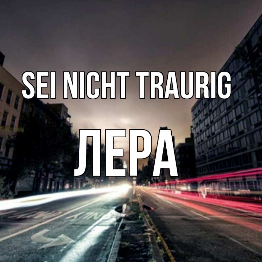 Открытка на каждый день с именем, Лера Sei nicht traurig съемка ночью Прикольная открытка с пожеланием онлайн скачать бесплатно 