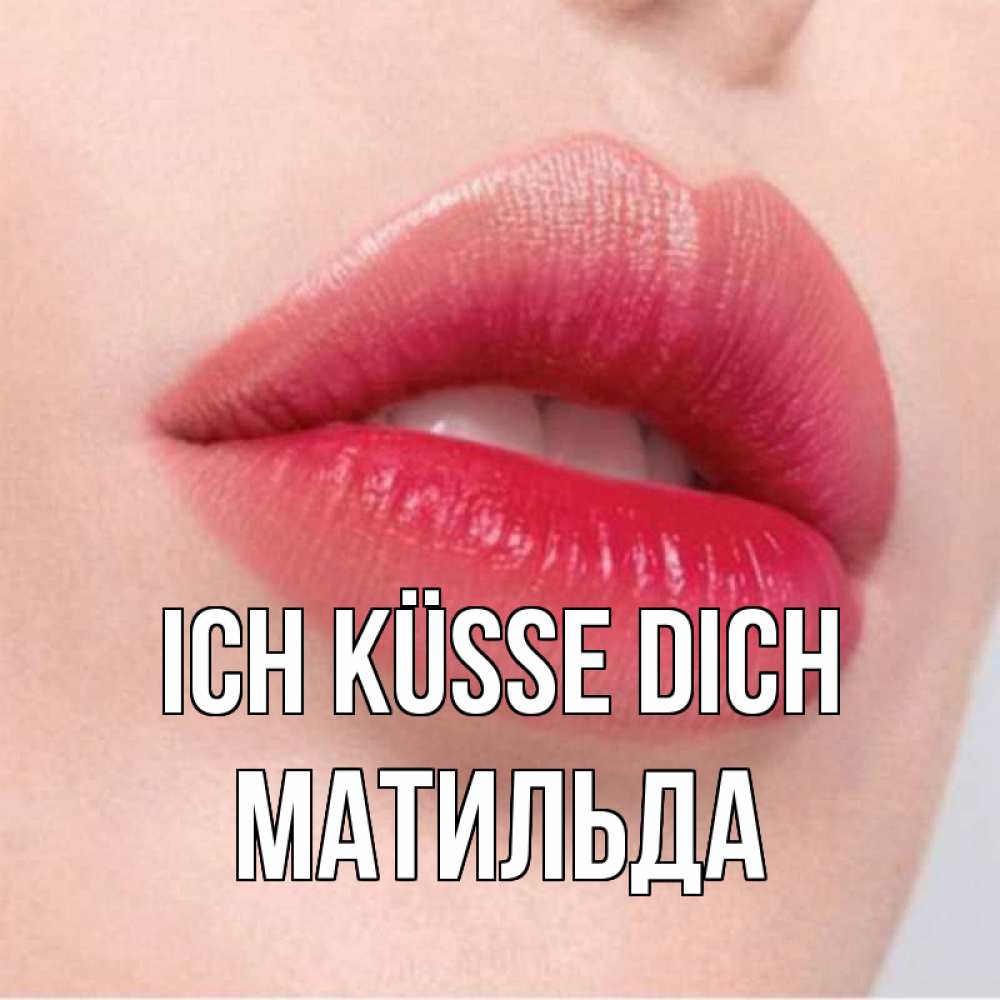 Открытка на каждый день с именем, Матильда Ich küsse dich губы зубки и нежная кожа Прикольная открытка с пожеланием онлайн скачать бесплатно 