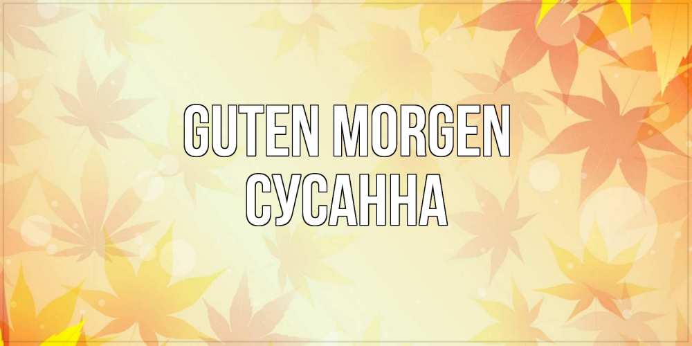 Открытка на каждый день с именем, Сусанна Guten Morgen доброе утро Прикольная открытка с пожеланием онлайн скачать бесплатно 