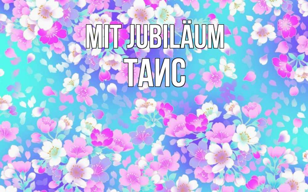 Открытка на каждый день с именем, Таис Mit Jubiläum открытка с заливкой Прикольная открытка с пожеланием онлайн скачать бесплатно 