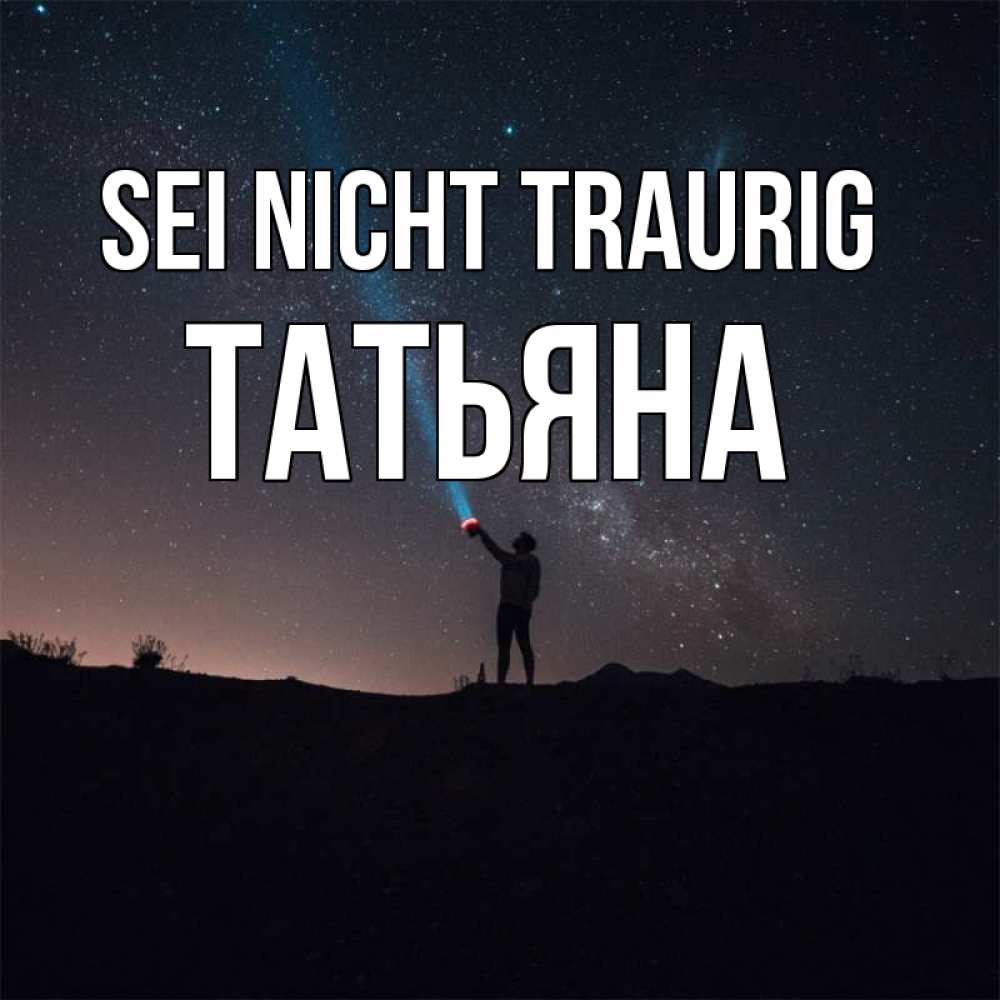 Открытка на каждый день с именем, Татьяна Sei nicht traurig луч света и млечный путь Прикольная открытка с пожеланием онлайн скачать бесплатно 