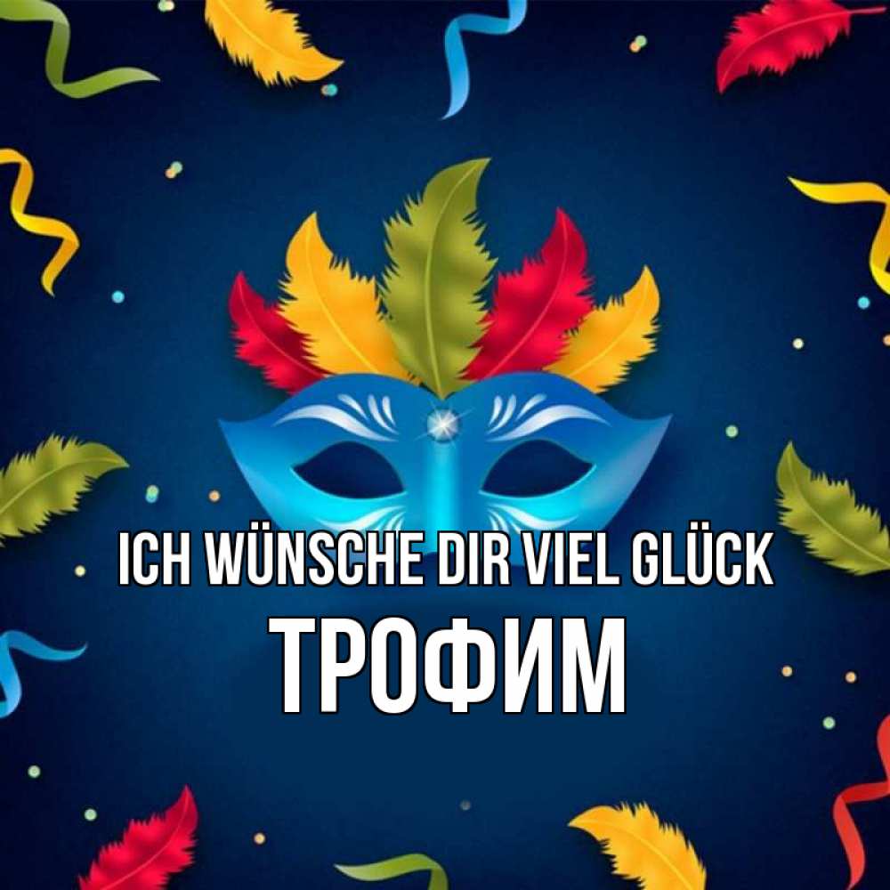Открытка на каждый день с именем, Трофим Ich wünsche dir viel Glück маска Прикольная открытка с пожеланием онлайн скачать бесплатно 