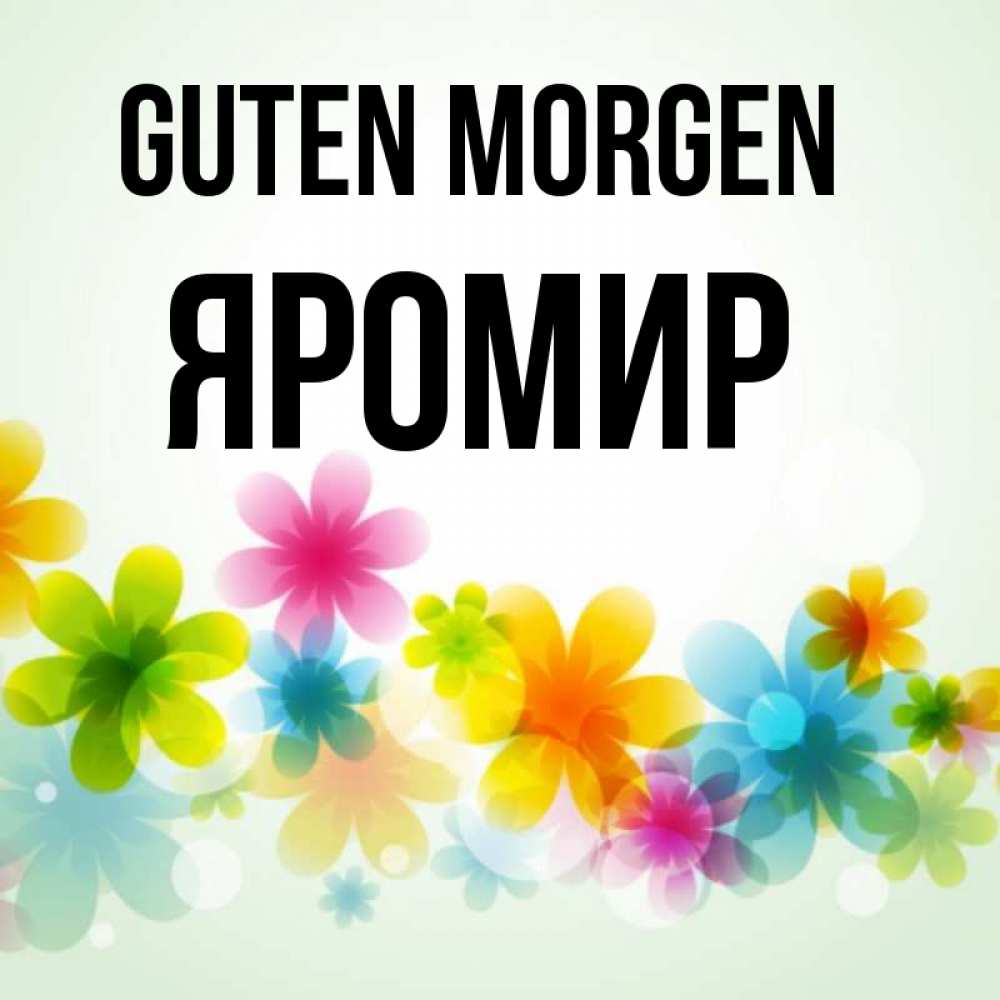 Открытка на каждый день с именем, Яромир Guten Morgen позитивные цветочки Прикольная открытка с пожеланием онлайн скачать бесплатно 