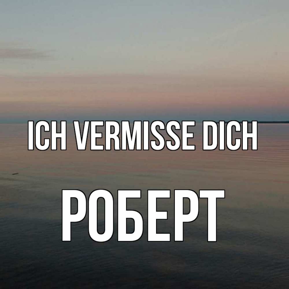 Открытка на каждый день с именем, Роберт Ich vermisse dich пусто Прикольная открытка с пожеланием онлайн скачать бесплатно 