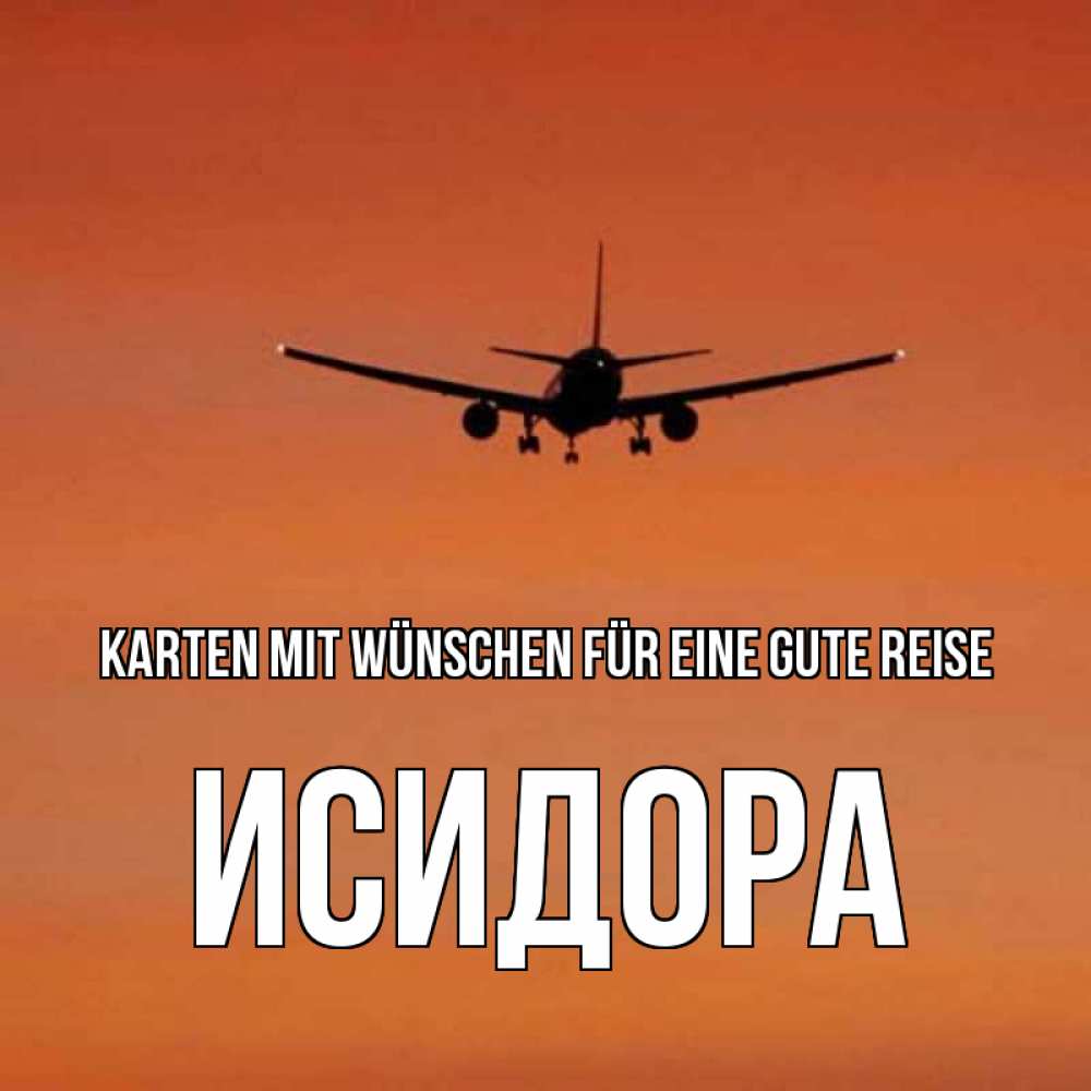 Открытка на каждый день с именем, Исидора Karten mit Wünschen für eine gute Reise силуэт самолета Прикольная открытка с пожеланием онлайн скачать бесплатно 