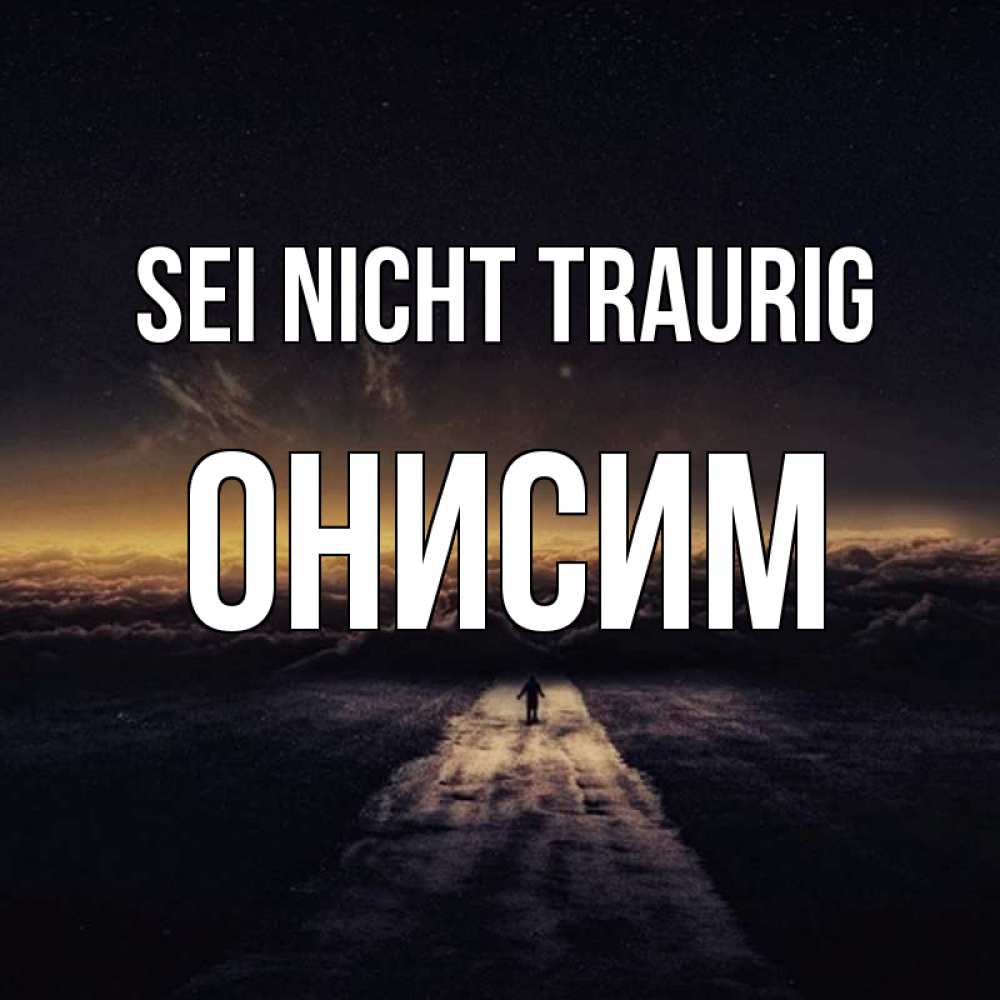 Открытка на каждый день с именем, Онисим Sei nicht traurig дорога в никуда Прикольная открытка с пожеланием онлайн скачать бесплатно 