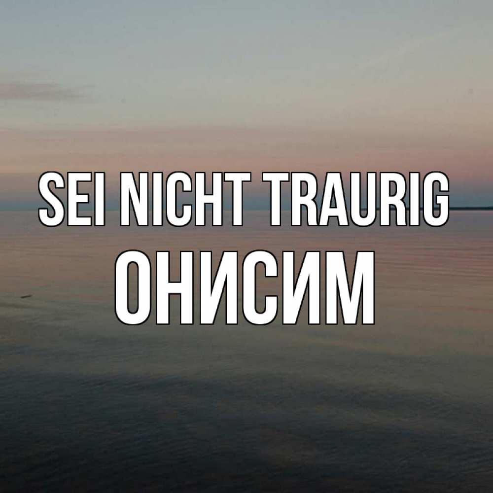 Открытка на каждый день с именем, Онисим Sei nicht traurig водная гладь Прикольная открытка с пожеланием онлайн скачать бесплатно 