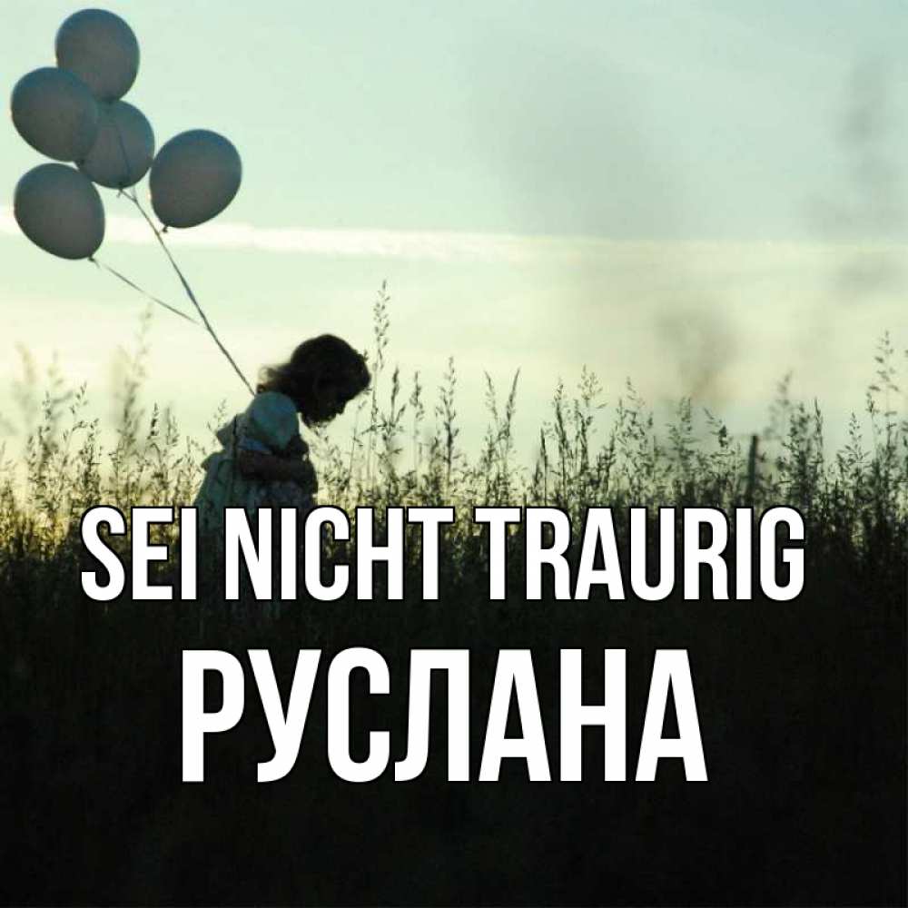 Открытка на каждый день с именем, Руслана Sei nicht traurig ребенок Прикольная открытка с пожеланием онлайн скачать бесплатно 