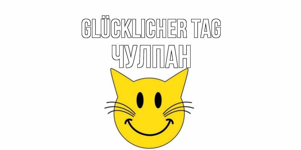Открытка на каждый день с именем, Чулпан Glücklicher Tag открытка с котом Прикольная открытка с пожеланием онлайн скачать бесплатно 