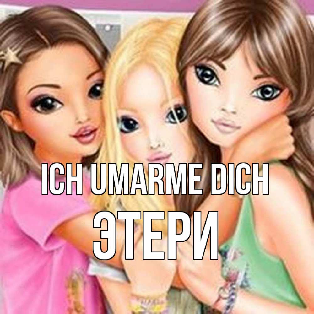 Открытка на каждый день с именем, Этери Ich umarme dich красивые девчонки Прикольная открытка с пожеланием онлайн скачать бесплатно 