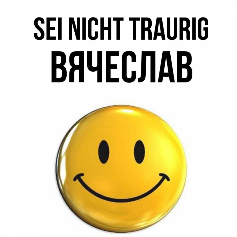 Открытка на каждый день с именем, Вячеслав Sei nicht traurig желаем всем позитива Прикольная открытка с пожеланием онлайн скачать бесплатно 