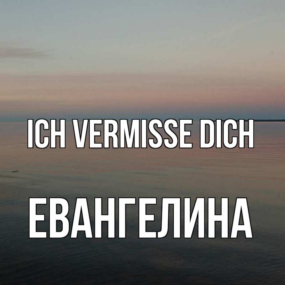 Открытка на каждый день с именем, Евангелина Ich vermisse dich пусто Прикольная открытка с пожеланием онлайн скачать бесплатно 