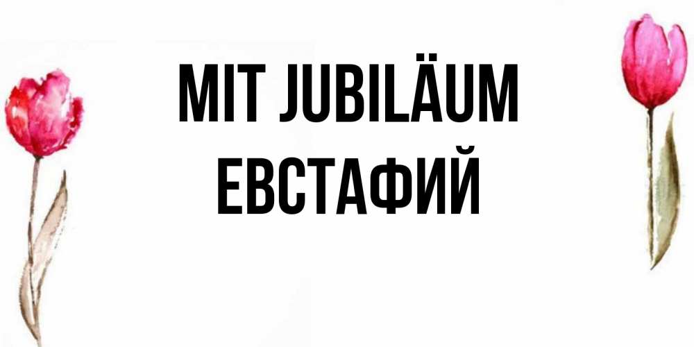 Открытка на каждый день с именем, Евстафий Mit Jubiläum открытки акварелью с цветами Прикольная открытка с пожеланием онлайн скачать бесплатно 