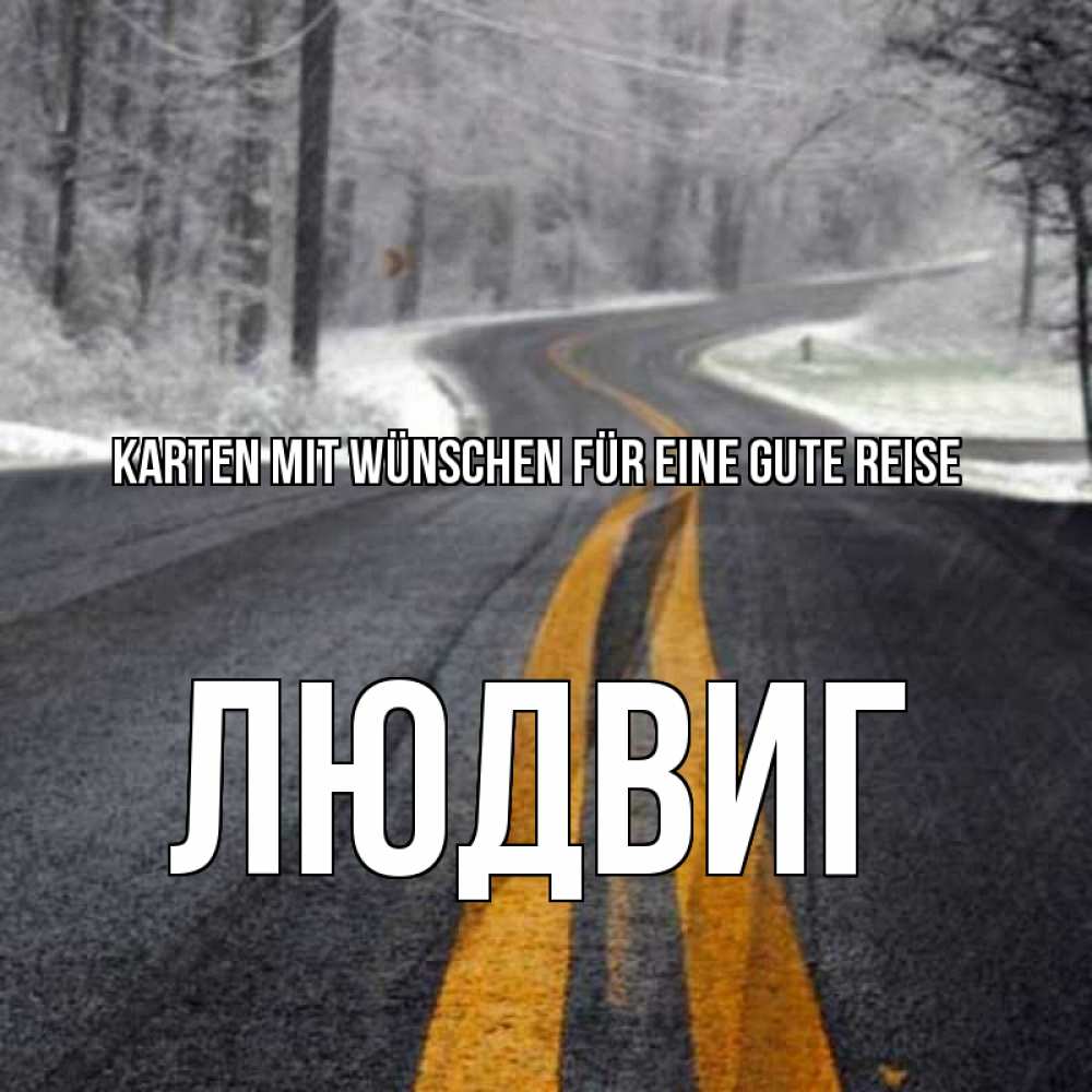 Открытка на каждый день с именем, Людвиг Karten mit Wünschen für eine gute Reise хорошего вам путешествия Прикольная открытка с пожеланием онлайн скачать бесплатно 